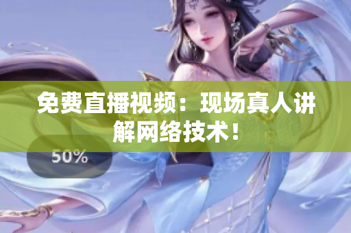 免费直播视频：现场真人讲解网络技术！