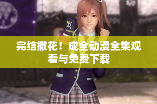 完结撒花！成全动漫全集观看与免费下载