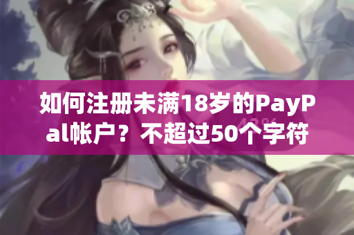 如何注册未满18岁的PayPal帐户？不超过50个字符