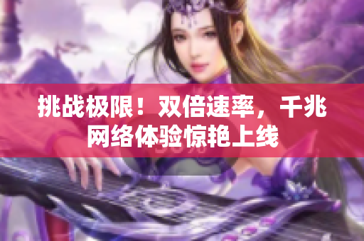 挑战极限！双倍速率，千兆网络体验惊艳上线