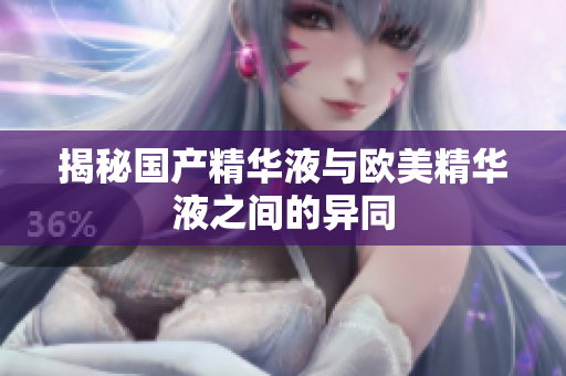 揭秘国产精华液与欧美精华液之间的异同