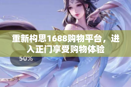 重新构思1688购物平台，进入正门享受购物体验