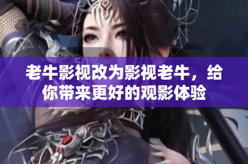 老牛影视改为影视老牛，给你带来更好的观影体验
