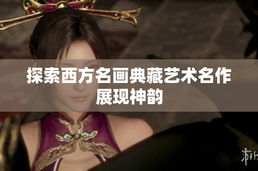 探索西方名画典藏艺术名作展现神韵