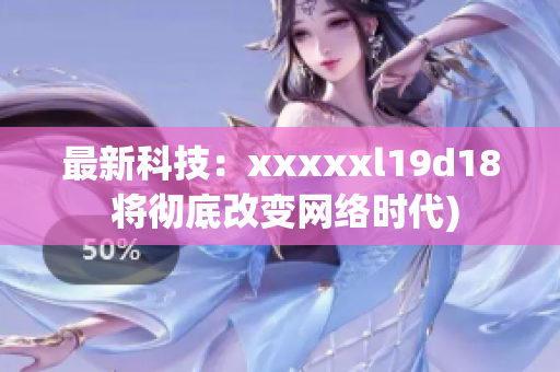 最新科技：xxxxxl19d18 将彻底改变网络时代)