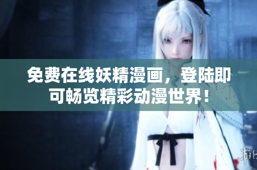 免费在线妖精漫画，登陆即可畅览精彩动漫世界！