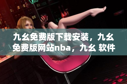 九幺免费版下载安装，九幺免费版网站nba，九幺 软件，九幺免费版网站nba下载，九幺 软件下载----vHyeaYUbH37F