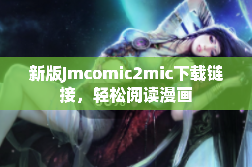 新版Jmcomic2mic下载链接，轻松阅读漫画