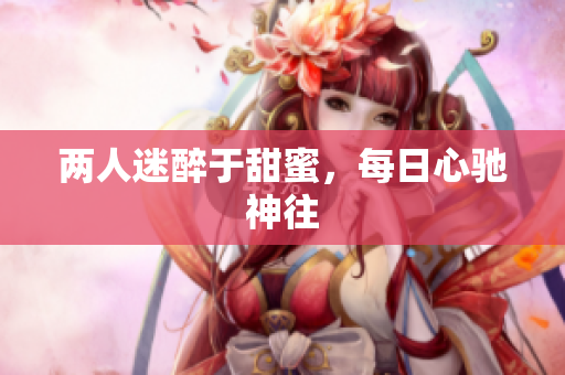 两人迷醉于甜蜜，每日心驰神往