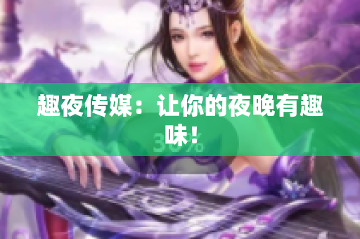 趣夜传媒：让你的夜晚有趣味！