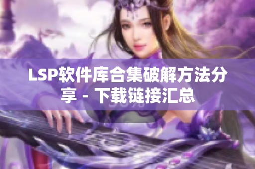 LSP软件库合集破解方法分享 - 下载链接汇总