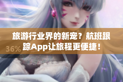 旅游行业界的新宠？航班跟踪App让旅程更便捷！