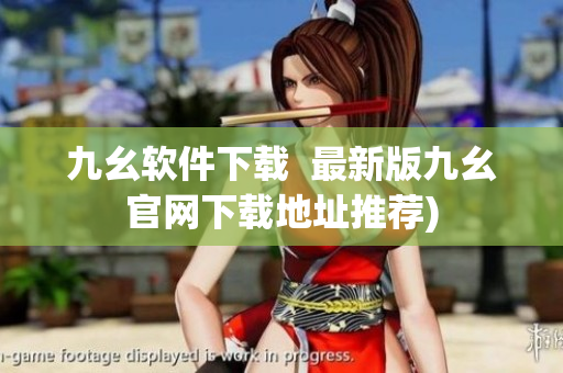 九幺软件下载  最新版九幺官网下载地址推荐)