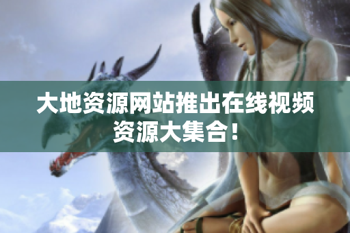 大地资源网站推出在线视频资源大集合！