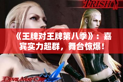 《王牌对王牌第八季》：嘉宾实力超群，舞台惊爆！