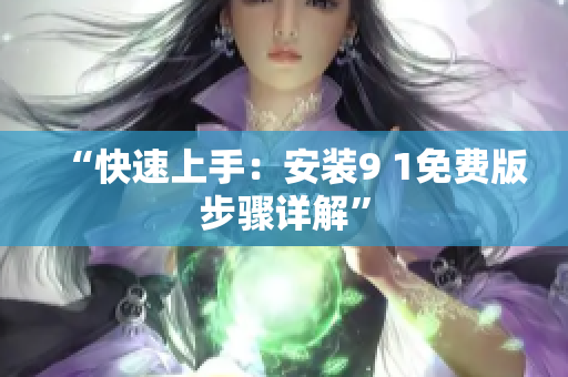 “快速上手：安装9 1免费版步骤详解”