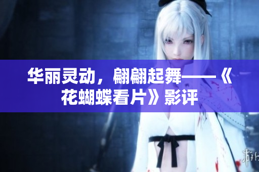 华丽灵动，翩翩起舞——《花蝴蝶看片》影评