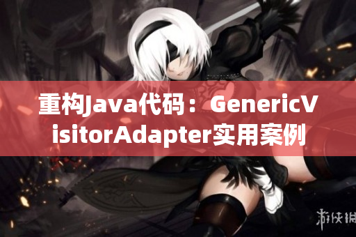 重构Java代码：GenericVisitorAdapter实用案例
