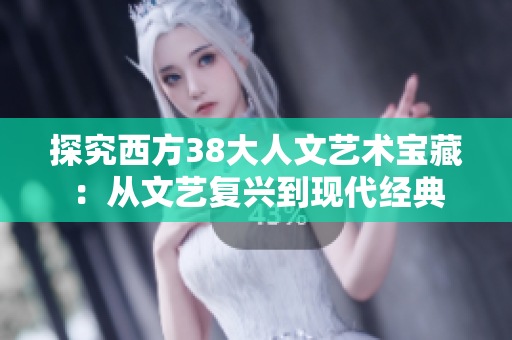 探究西方38大人文艺术宝藏：从文艺复兴到现代经典