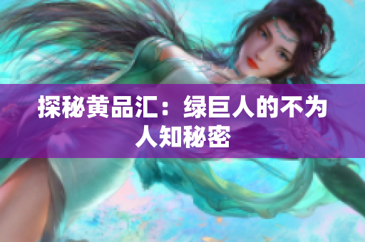 探秘黄品汇：绿巨人的不为人知秘密