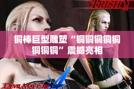 铜棒巨型雕塑“铜铜铜铜铜铜铜铜”震撼亮相