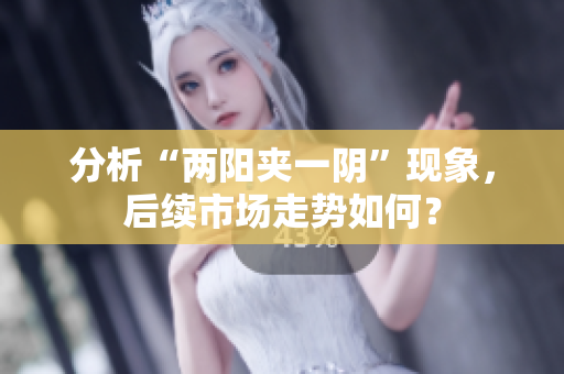 分析“两阳夹一阴”现象，后续市场走势如何？