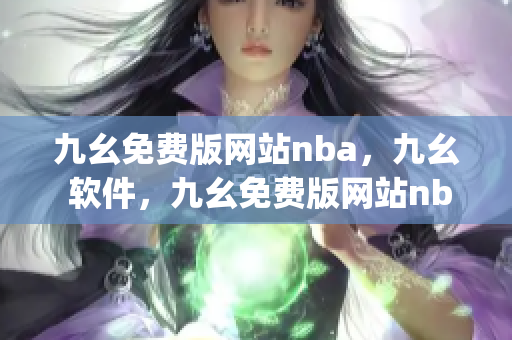 九幺免费版网站nba，九幺 软件，九幺免费版网站nba下载，九幺 软件下载，九幺免费版下载----QzJ4FXtxTej7