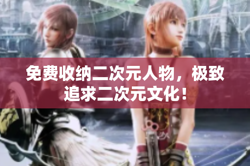 免费收纳二次元人物，极致追求二次元文化！