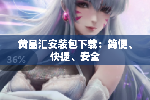 黄品汇安装包下载：简便、快捷、安全