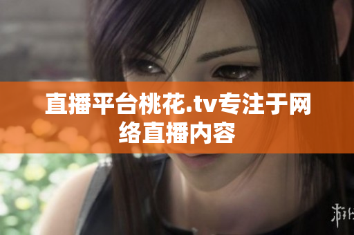 直播平台桃花.tv专注于网络直播内容