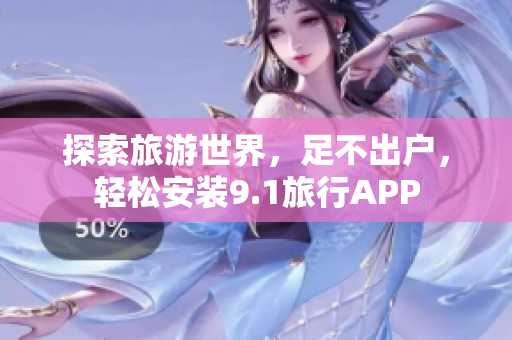 探索旅游世界，足不出户，轻松安装9.1旅行APP