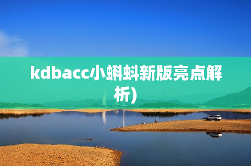 kdbacc小蝌蚪新版亮点解析)