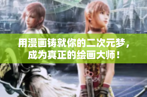 用漫画铸就你的二次元梦，成为真正的绘画大师！