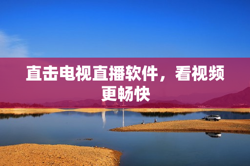 直击电视直播软件，看视频更畅快