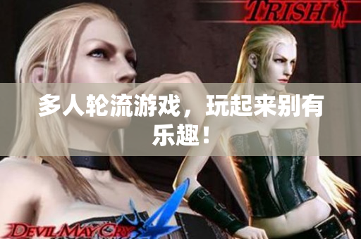 多人轮流游戏，玩起来别有乐趣！