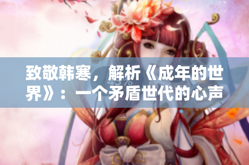 致敬韩寒，解析《成年的世界》：一个矛盾世代的心声