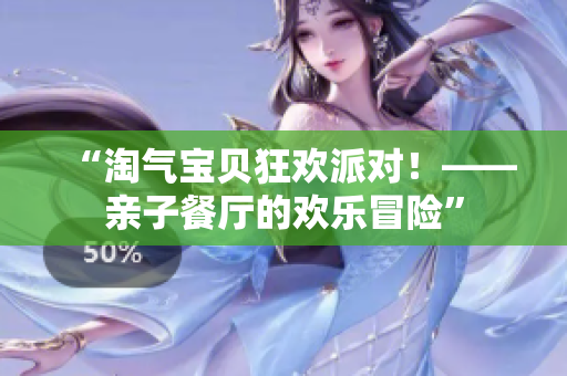 “淘气宝贝狂欢派对！——亲子餐厅的欢乐冒险”