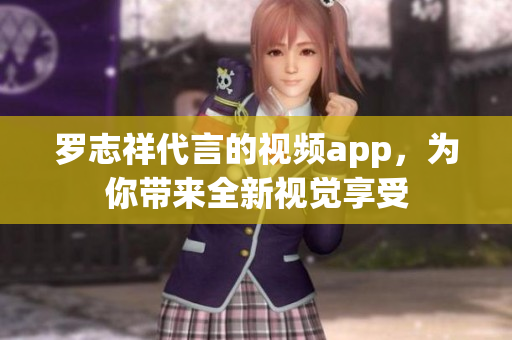 罗志祥代言的视频app，为你带来全新视觉享受