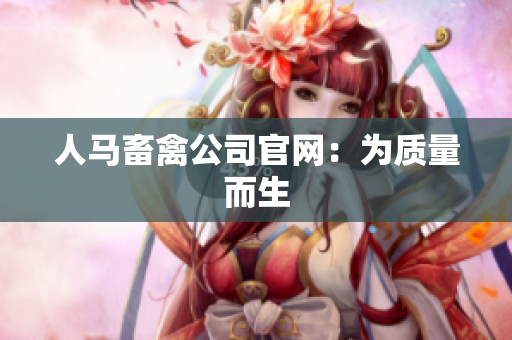 人马畜禽公司官网：为质量而生