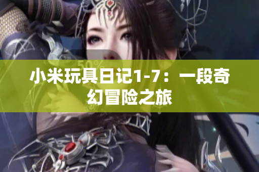 小米玩具日记1-7：一段奇幻冒险之旅