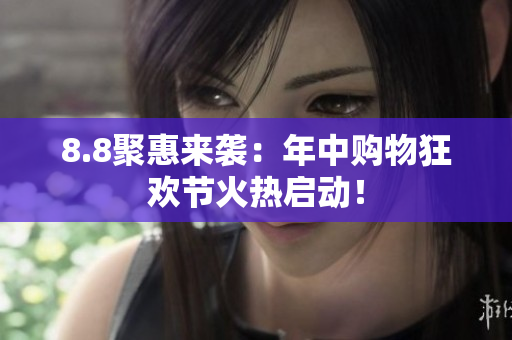 8.8聚惠来袭：年中购物狂欢节火热启动！