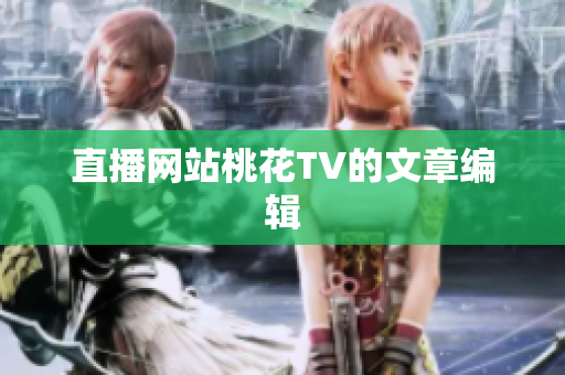 直播网站桃花TV的文章编辑