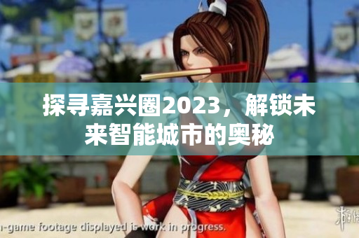 探寻嘉兴圈2023，解锁未来智能城市的奥秘