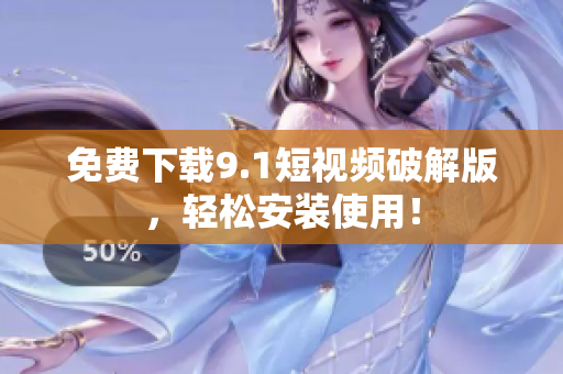 免费下载9.1短视频破解版，轻松安装使用！