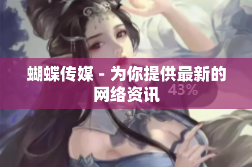 蝴蝶传媒 - 为你提供最新的网络资讯