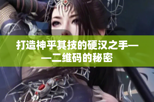 打造神乎其技的硬汉之手——二维码的秘密