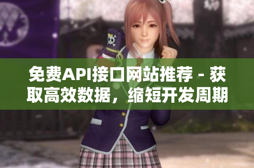 免费API接口网站推荐 - 获取高效数据，缩短开发周期