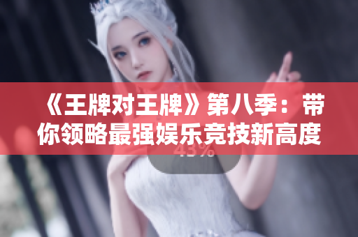 《王牌对王牌》第八季：带你领略最强娱乐竞技新高度