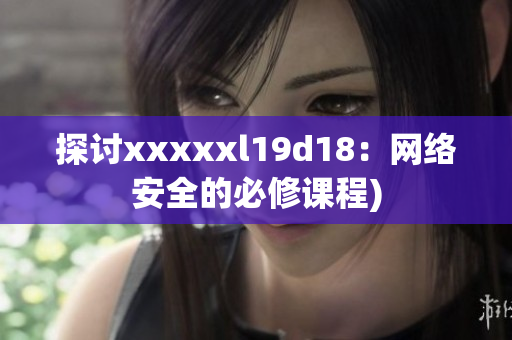 探讨xxxxxl19d18：网络安全的必修课程)