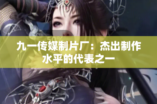 九一传媒制片厂：杰出制作水平的代表之一